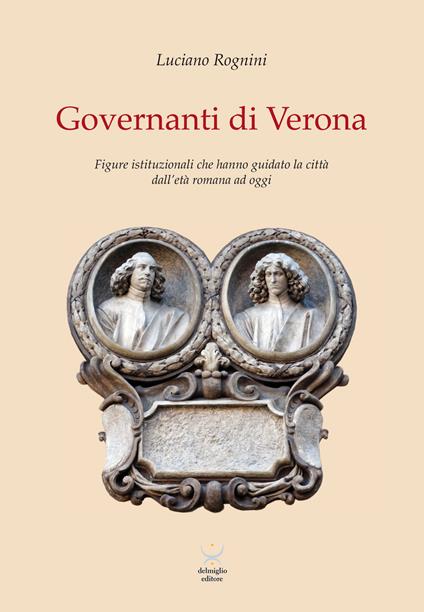 Governanti di Verona. Figure istituzionali che hanno guidato la città dall'età romana ad oggi - Luciano Rognini - copertina