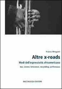 Altre x-roads. Modi dell'espressività afroamericana jazz, cinema, letteratura, storytelling, performance - Franco Minganti - copertina