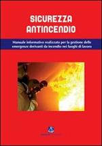 Sicurezza antincendio. Manuale informativo per la gestione delle emergenze derivanti da incendio nei luoghi di lavoro