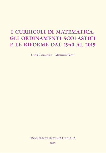 I curricoli di matematica, gli ordinamenti scolastici e le riforme dal 1940 al 2015 - Maurizio Berni,Lucia Ciarrapico - copertina