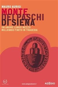 Monte dei Paschi di Siena. Un amore lungo mezzo millennio finito in tragedia - Mauro Aurigi - ebook