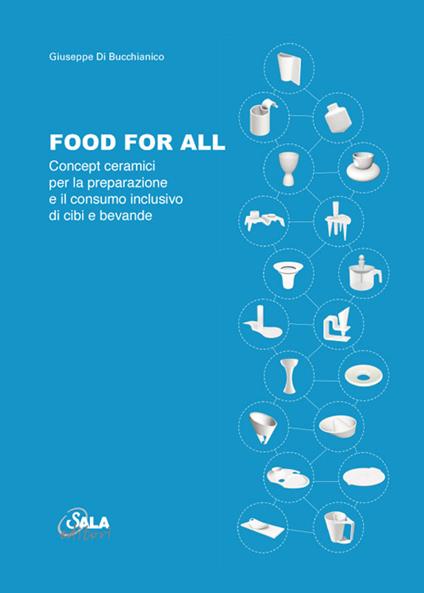 Food for all. Concept ceramici per la preparazione e il consumo inclusivo di cibi e bevande. Ediz. italiana e inglese - Giuseppe Di Bucchianico - copertina