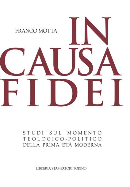 In causa fidei. Studi sul momento teologico-politico della prima età moderna - Franco Motta - copertina