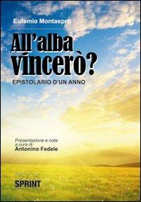 All'alba vincerò. Epistolario di un anno - Eufemio Montaspro - copertina