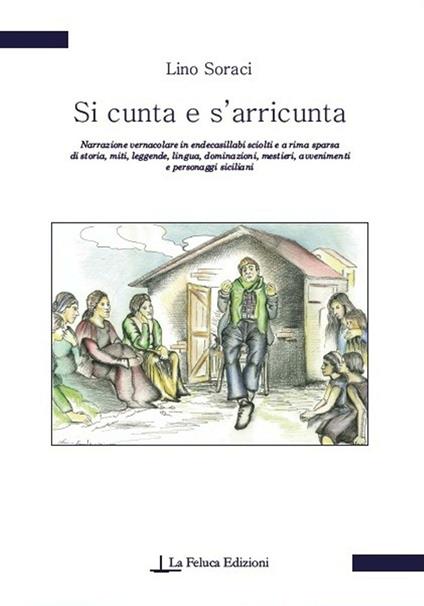 Si cunta e s'arricunta. Narrazione vernacolare in endecasillabi sciolti e a rima sparsa di storia, miti, leggende, lingua, dominazioni, mestieri, avvenimenti... - Lino Soraci - copertina