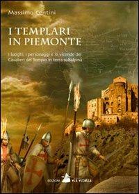 I Templari in Piemonte. I luoghi, i personaggi e le vicende dei cavalieri del tempio in terra subalpina - Massimo Centini - copertina