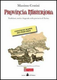 Provincia misteriosa. Tradizioni, storia e leggenda nella provincia di Torino - Massimo Centini - copertina
