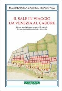 Il sale in viaggio da Venezia al Cadore. Cinque secoli di storia attraverso le vicende dei magazzini di Portobuffolè e Serravalle - Massimo Della Giustina,Irene Spada - copertina