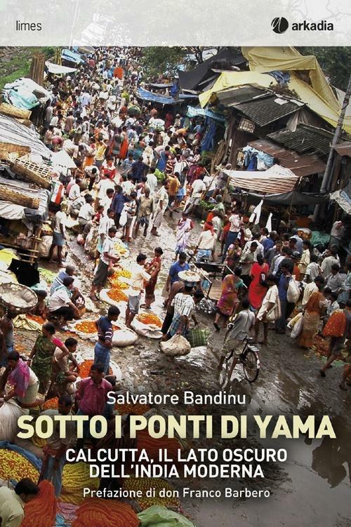 Sotti i ponti di Yama. Calcutta, il lato oscuro dell'India moderna - Salvatore Bandinu - copertina
