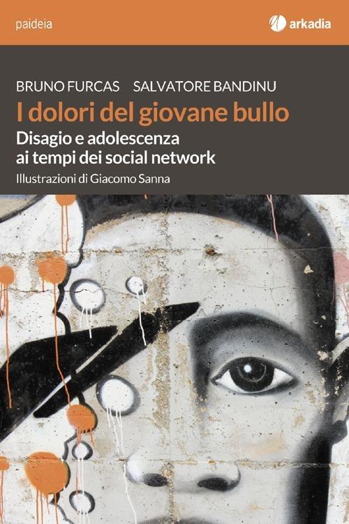 I dolori del giovane bullo. Disagio e adolescenza ai tempi dei social network - Bruno Furcas,Salvatore Bandinu - copertina