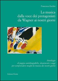 La musica dalla voce dei protagonisti da Wagner ai nostri giorni. Antologia di pagine autobiografiche, documenti e saggi... - Francesca Zardini - copertina