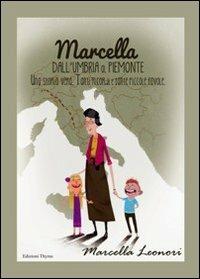 Marcella dall'Umbria al Piemonte. Una storia vera. Tanti ricordi e tante piccole favole - Marcella Leonori - copertina