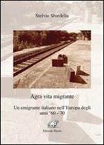 Agra vita migrante. Un emigrante italiano nell'Europa degli anni '60-'70