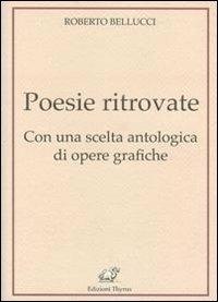 Poesie ritrovate. Con una scelta antologica di opere grafiche - Roberto Bellucci - copertina
