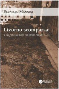 Livorno scomparsa. I magazzini delle mummie (1646-1780) - Brunello Manini - copertina