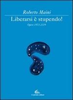 Libeararsi è stupendo! Opere 1973-2009. Ediz. illustrata