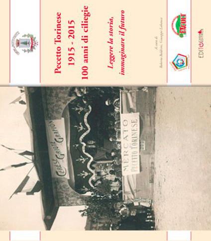 Pecetto Torinese 1915-2015. 100 anni di ciliegie. Leggere la storia, immaginare il futuro - Roberto Boldrini,Giuseppe Labanca - copertina