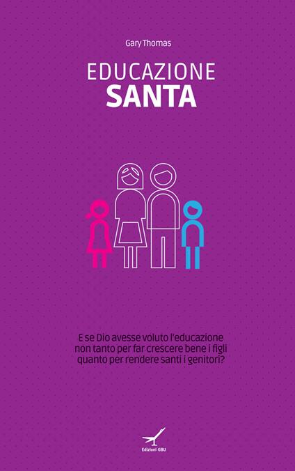 Educazione santa. E se Dio avesse voluto l'educazione non tanto per far crescere bene i figli quanto per rendere santi i genitori? - Gary Thomas - copertina
