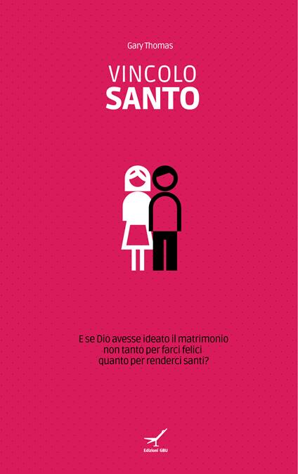 Vincolo santo. E se Dio avesse ideato il matrimonio non tanto per farci felici quanto per renderci santi? - Gary Thomas - ebook