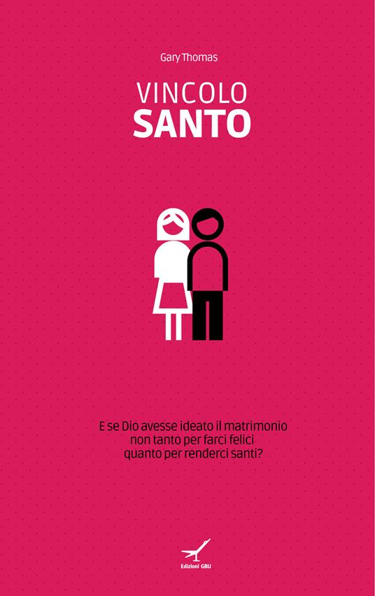 Vincolo santo. E se Dio avesse ideato il matrimonio non tanto per farci felici quanto per renderci santi? - Gary Thomas - ebook