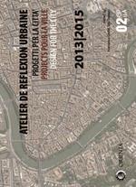 Atelier de reflexion urbaine. Progetti per la città-Projects pour la ville-Design for the city 2013-2015. Ediz. multilingue