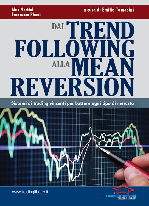 Dal trend following alla mean reversion. Sistemi di trading vincenti per battere ogni tipo di mercato - Alex Martini,Francesco Placci - copertina