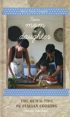 From mom to daughter. The quick tips of italian cooking. Ediz. illustrata - Maria Elena Congedo - copertina
