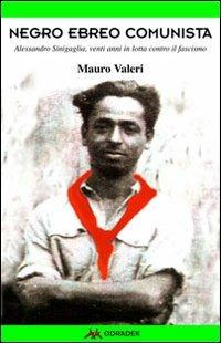 Negro, ebreo, comunista. Alessandro Sinigaglia, venti anni in lotta contro il fascismo - Mauro Valeri - copertina