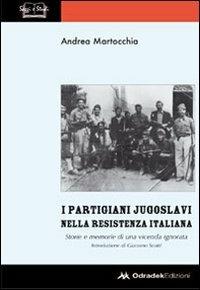 I partigiani jugoslavi nella Resistenza italiana. Storie e memorie di una vicenda ignorata - Andrea Martocchia - copertina