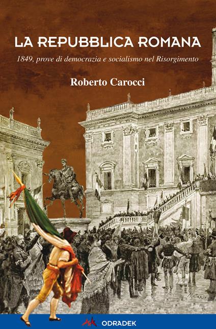 La Repubblica Romana. 1849, prove di democrazia e socialismo nel Risorgimento - Roberto Carocci - copertina