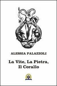 La vite, la pietra, il corallo - Alessia Palazzoli - copertina