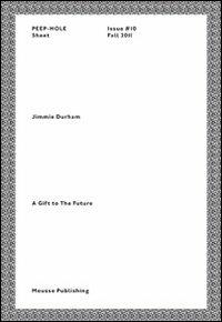 Jimmie Durham. A gift to the future. Peep-Hole Sheet. Ediz. italiana e inglese. Vol. 10 - Jimmie Durham - copertina