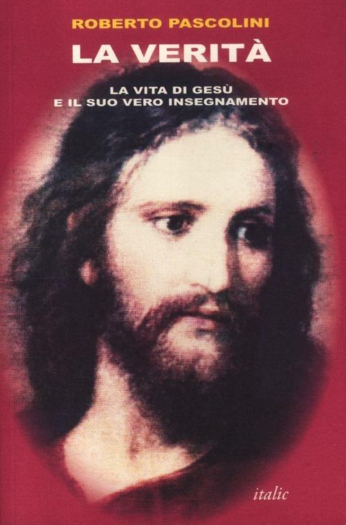 La verità. La vita di Gesù e il suo vero insegnamento - Roberto Pascolini - copertina