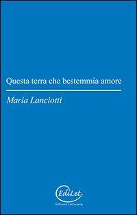Questa terra che bestemmia amore - Maria Lanciotti - copertina