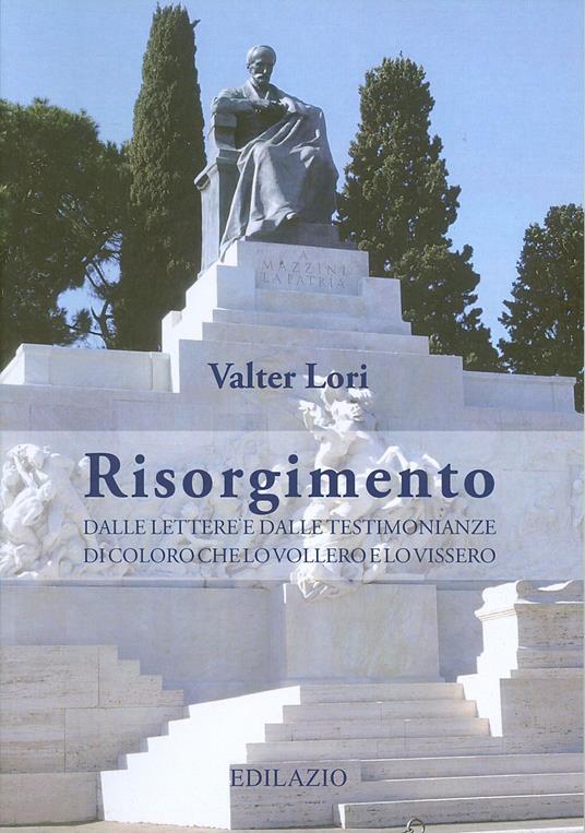 Risorgimento. Dalle lettere e dalle testimonianze di coloro che lo vollero e lo vissero - Valter Lori - copertina