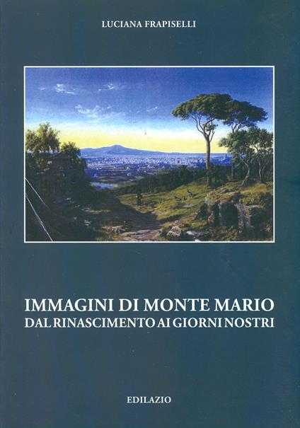 Immagini di Monte Mario del Rinascimento ai giorni nostri - Luciana Frapiselli - copertina