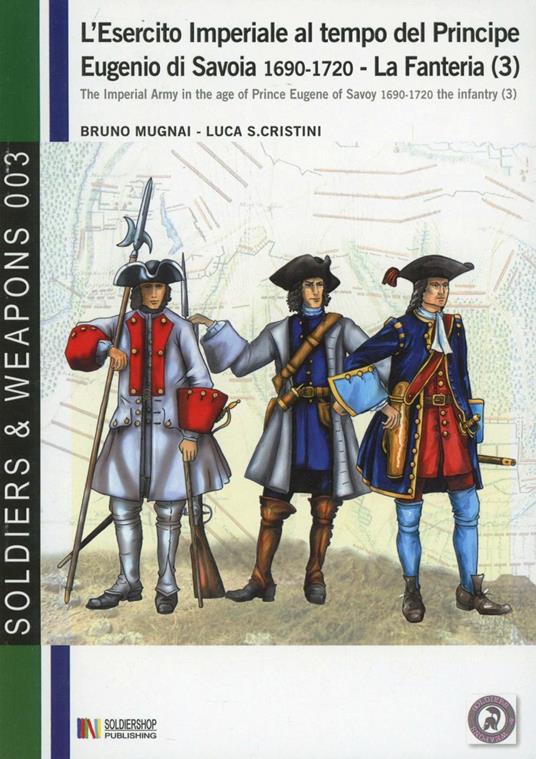 L' esercito imperiale al tempo del principe Eugenio di Savoia (1690-720). La fanteria. Ediz. italiana e inglese. Vol. 3 - Bruno Mugnai,Luca S. Cristini - copertina