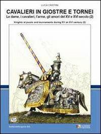 Cavalieri in giostre e tornei. Le dame, i cavalieri, l'arme, gli amori del XV e XVI secolo. Ediz. italiana e inglese. Vol. 2 - Luca S. Cristini - copertina