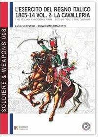 L' esercito del regno italico (1805-1814). Ediz. bilingue. Vol. 2: cavalleria, La. - Luca Stefano Cristini - copertina