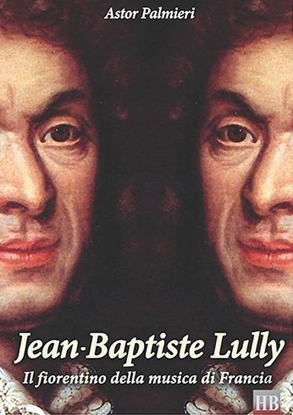 Jean-Baptiste Lully. Il fiorentino della musica di Francia - Astor Palmieri - copertina