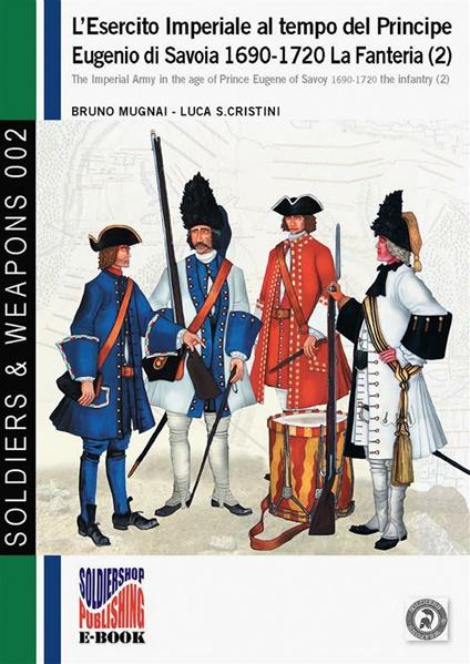L'esercito imperiale al tempo del Principe Eugenio di Savoia 1690-1720. La Fanteria (2) - Bruno Mugnai,Luca Stefano Cristini - ebook
