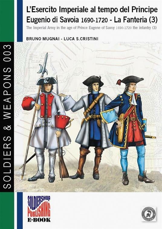 L'esercito imperiale al tempo del Principe Eugenio di Savoia 1690-1720. La Fanteria (3) - Bruno Mugnai,Luca Stefano Cristini - ebook