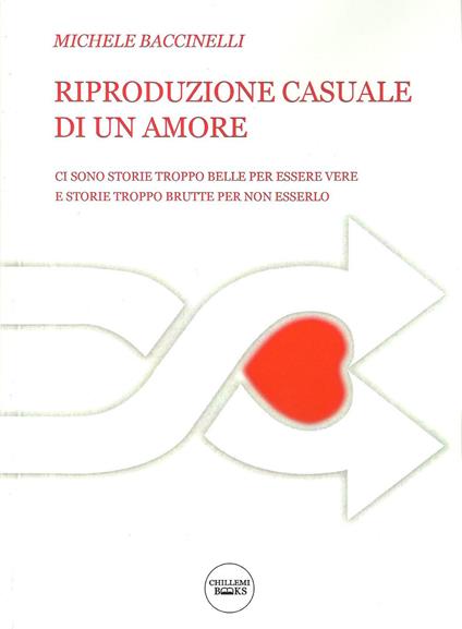 Riproduzione casuale di un amore. Ci sono storie troppo belle per essere vere. E storie troppo brutte per non esserlo - Michele Baccinelli - copertina