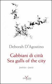 Sea gulls of the city. Poetic anthology 1991-2011. Ediz. italiana e inglese - Deborah D'Agostino - copertina