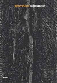 Henry Moore. Paesaggi neri. Ediz. illustrata - Giuliana Altea,Antonella Camarda,Cecilia Mariani - copertina