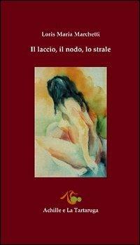 Il laccio, il nodo, lo strale - Loris Maria Marchetti - copertina