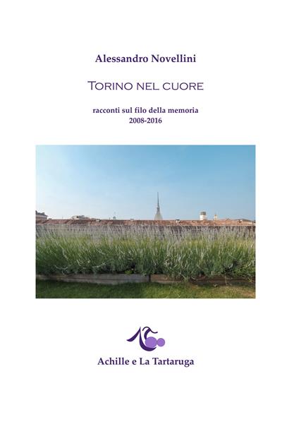 Torino nel cuore. Racconti sul filo della memoria 2008-2016 - Alessandro Novellini - copertina