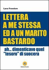 Lettera a me stessa ed a un marito bastardo. Ah... Dimenticavo quel «tesoro» di suocera - M. Pia Cellamare - copertina