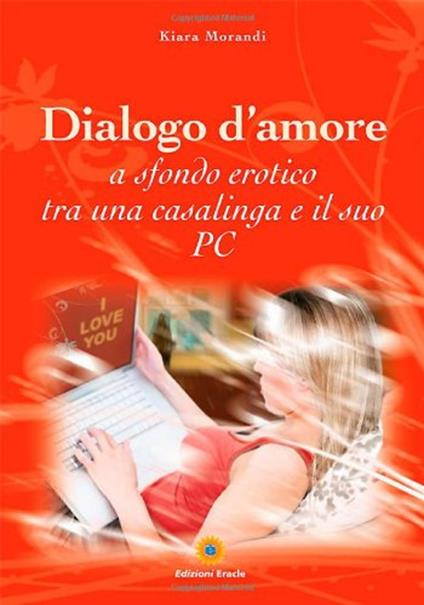 Dialogo d'amore a sfondo erotico tra una casalinga e il suo pc - Kiara Morandi - copertina