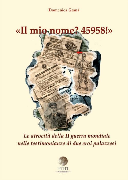 Il mio nome? 45958! Le atrocità della II guerra mondiale nelle testimonianze di due eroi palazzesi - Domenica Granà - copertina